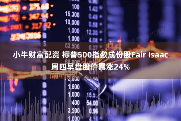 小牛财富配资 标普500指数成份股Fair Isaac周四早盘股价暴涨24%