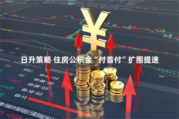 日升策略 住房公积金“付首付”扩围提速