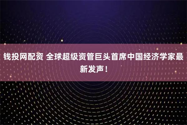 钱投网配资 全球超级资管巨头首席中国经济学家最新发声！